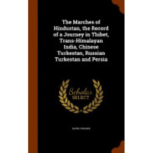 The Marches of Hindustan, the Record of a Journey in Thibet, Trans-Himalayan India, Chinese Turkestan, Russian Turkestan and Persia