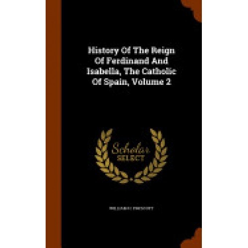 History of the Reign of Ferdinand and Isabella, the Catholic of Spain, Volume 2