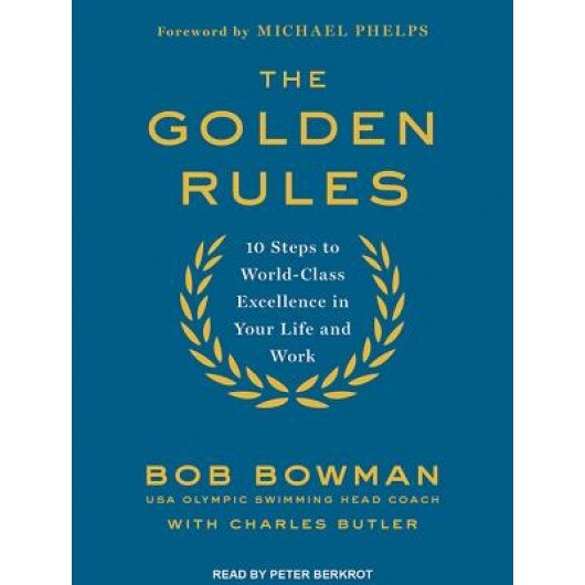 The Golden Rules: 10 Steps to World-Class Excellence in Your Life and Work, Bob Bowman (Author)