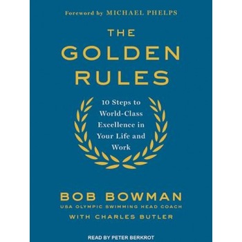 The Golden Rules: 10 Steps to World-Class Excellence in Your Life and Work, Bob Bowman (Author) The Golden Rules: 10 Steps to World-Class Excellence in Your Life and Work, Bob Bowman (Author)
