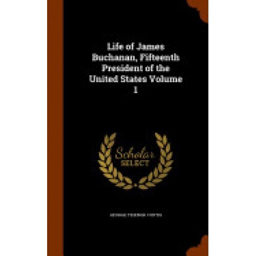 Life of James Buchanan, Fifteenth President of the United States Volume 1