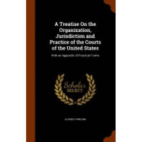 A Treatise on the Organization, Jurisdiction and Practice of the Courts of the United States: With an Appendix of Practical Forms