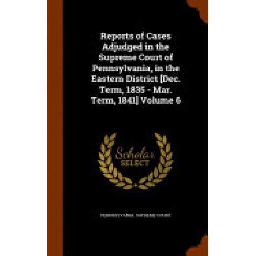 Reports of Cases Adjudged in the Supreme Court of Pennsylvania, in the Eastern District [Dec. Term, 1835 - Mar. Term, 1841] Volume 6