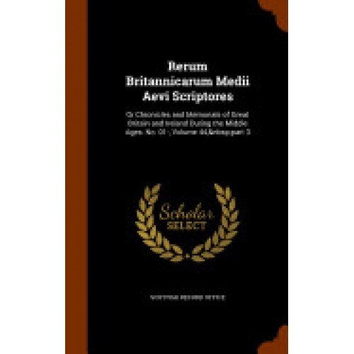 Rerum Britannicarum Medii Aevi Scriptores: Or Chronicles and Memorials of Great Britain and Ireland During the Middle Ages. No. 01-, Volume 44, Part 3