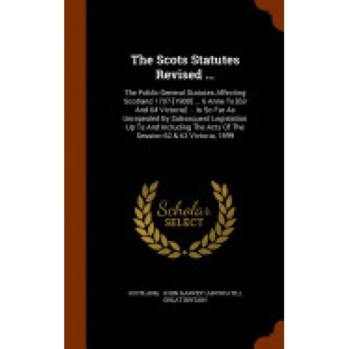 The Scots Statutes Revised ...: The Public General Statutes Affecting Scotland 1707-[1900] ... 6 Anne to [63 and 64 Victoria] ... in So Far as Unrepea