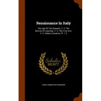 Renaissance in Italy: The Age of the Despots. V. 2. the Revival of Learning. V. 3. the Fine Arts. V. 4. Italian Literature, PT. 1-2 Renaissance in Italy: The Age of the Despots. V. 2. the Revival of Learning. V. 3. the Fine Arts. V. 4. Italian Literature, PT. 1-2