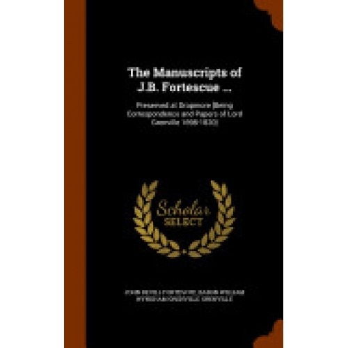 The Manuscripts of J.B. Fortescue ...: Preserved at Dropmore [Being Correspondence and Papers of Lord Grenville 1698-1820]