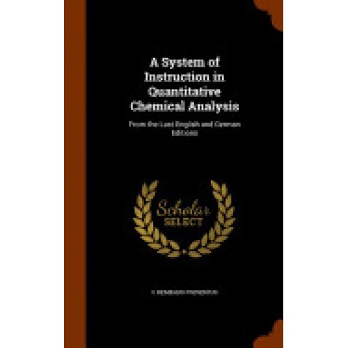 A System of Instruction in Quantitative Chemical Analysis: From the Last English and German Editions