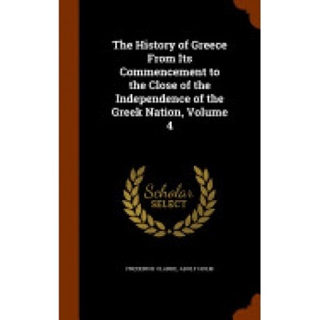 The History of Greece from Its Commencement to the Close of the Independence of the Greek Nation, Volume 4 The History of Greece from Its Commencement to the Close of the Independence of the Greek Nation, Volume 4