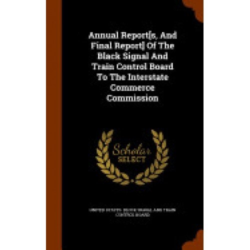 Annual Report[s, and Final Report] of the Black Signal and Train Control Board to the Interstate Commerce Commission