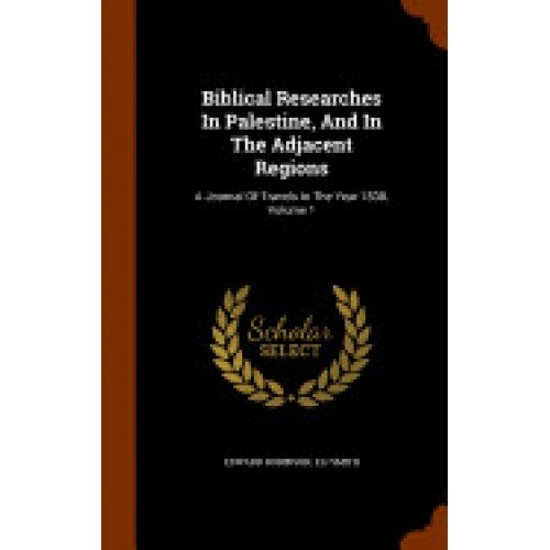 Biblical Researches in Palestine, and in the Adjacent Regions: A Journal of Travels in the Year 1838, Volume 1