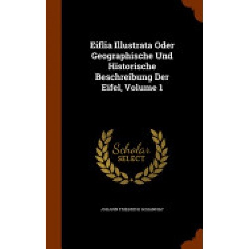 Eiflia Illustrata Oder Geographische Und Historische Beschreibung Der Eifel, Volume 1