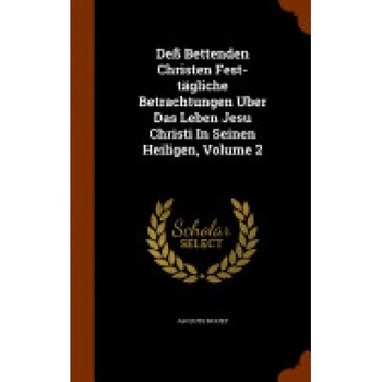 Dess Bettenden Christen Fest-Tagliche Betrachtungen Uber Das Leben Jesu Christi in Seinen Heiligen, Volume 2 Dess Bettenden Christen Fest-Tagliche Betrachtungen Uber Das Leben Jesu Christi in Seinen Heiligen, Volume 2