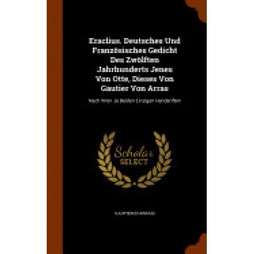 Eraclius. Deutsches Und Franzosisches Gedicht Des Zwolften Jahrhunderts Jenes Von Otte, Dieses Von Gautier Von Arras: Nach Ihren Je Beiden Einzigen Ha