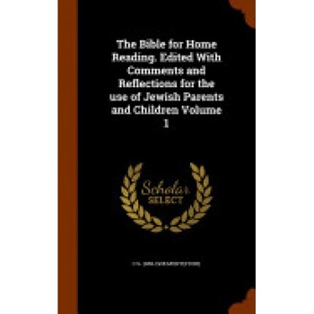 The Bible for Home Reading. Edited with Comments and Reflections for the Use of Jewish Parents and Children Volume 1 The Bible for Home Reading. Edited with Comments and Reflections for the Use of Jewish Parents and Children Volume 1