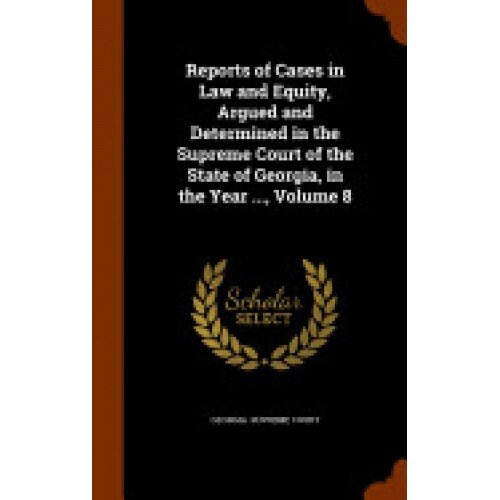 Reports of Cases in Law and Equity, Argued and Determined in the Supreme Court of the State of Georgia, in the Year ..., Volume 8