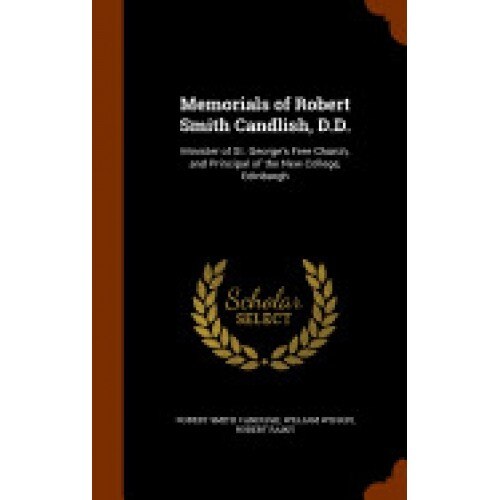 Memorials of Robert Smith Candlish, D.D.: Minister of St. George's Free Church, and Principal of the New College, Edinburgh