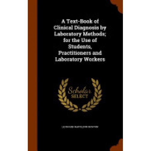 A Text-Book of Clinical Diagnosis by Laboratory Methods; For the Use of Students, Practitioners and Laboratory Workers