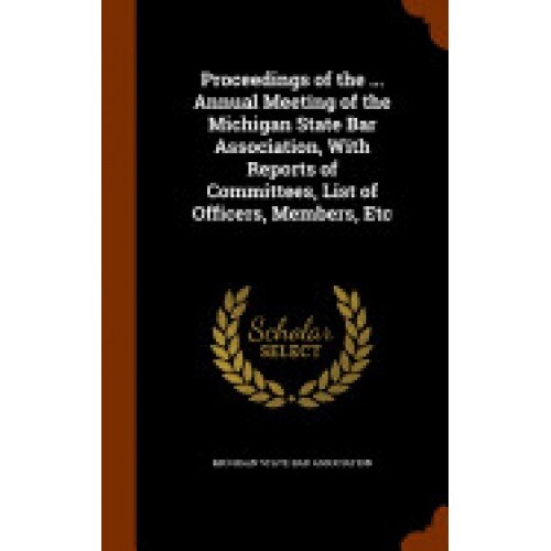 Proceedings of the ... Annual Meeting of the Michigan State Bar Association, with Reports of Committees, List of Officers, Members, Etc