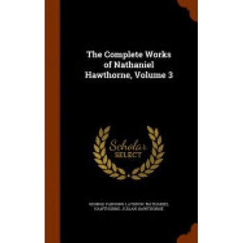 The Complete Works of Nathaniel Hawthorne, Volume 3 The Complete Works of Nathaniel Hawthorne, Volume 3