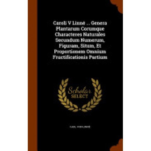 Caroli V Linne ... Genera Plantarum Corumque Characteres Naturales Secundum Numerum, Figuram, Situm, Et Proportionem Omnium Fructificationis Partium