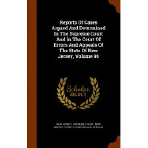 Reports of Cases Argued and Determined in the Supreme Court and in the Court of Errors and Appeals of the State of New Jersey, Volume 96