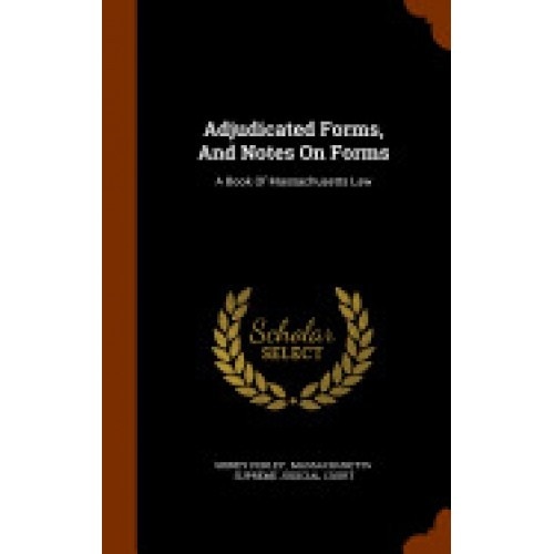 Adjudicated Forms, and Notes on Forms: A Book of Massachusetts Law