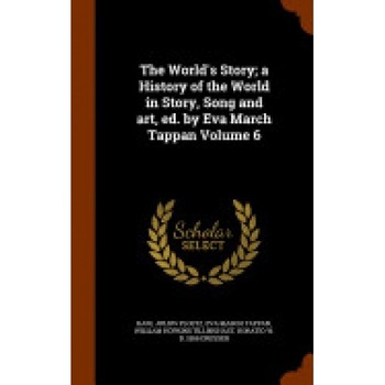 The World's Story; A History of the World in Story, Song and Art, Ed. by Eva March Tappan Volume 6 The World's Story; A History of the World in Story, Song and Art, Ed. by Eva March Tappan Volume 6