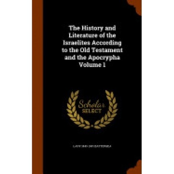 The History and Literature of the Israelites According to the Old Testament and the Apocrypha Volume 1 The History and Literature of the Israelites According to the Old Testament and the Apocrypha Volume 1