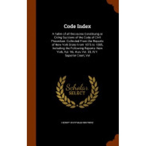 Code Index: A Table of All Decisions Construing or Citing Sections of the Code of Civil Procedure. Collected from the Reports of N