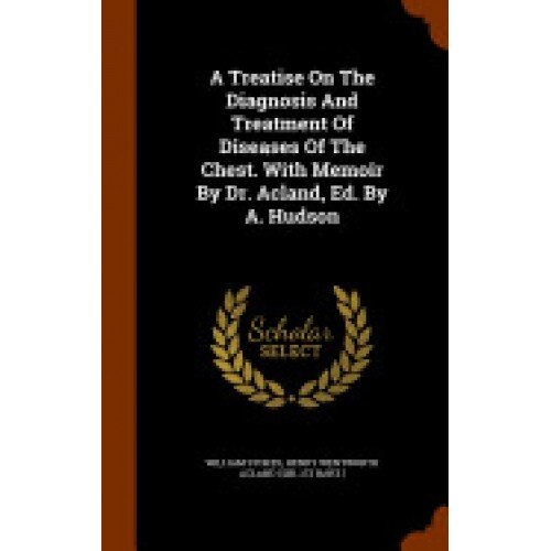 A Treatise on the Diagnosis and Treatment of Diseases of the Chest. with Memoir by Dr. Acland, Ed. by A. Hudson