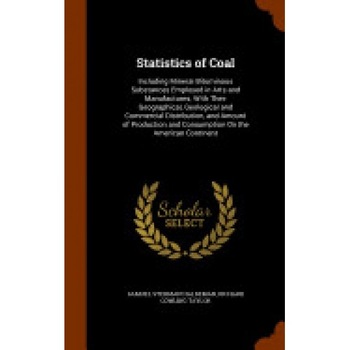 Statistics of Coal: Including Mineral Bituminous Substances Employed in Arts and Manufactures; With Their Geographical, Geological and Com Statistics of Coal: Including Mineral Bituminous Substances Employed in Arts and Manufactures; With Their Geographical, Geological and Com