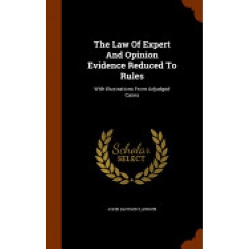 The Law of Expert and Opinion Evidence Reduced to Rules: With Illustrations from Adjudged Cases