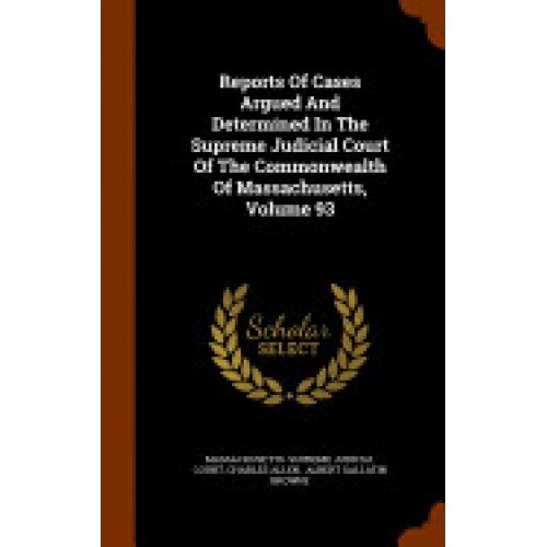 Reports of Cases Argued and Determined in the Supreme Judicial Court of the Commonwealth of Massachusetts, Volume 93