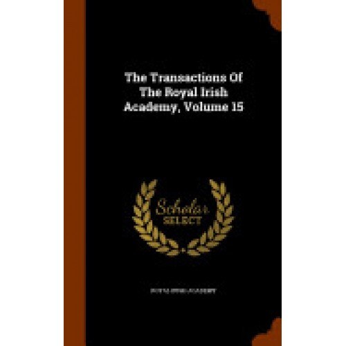 The Transactions of the Royal Irish Academy, Volume 15