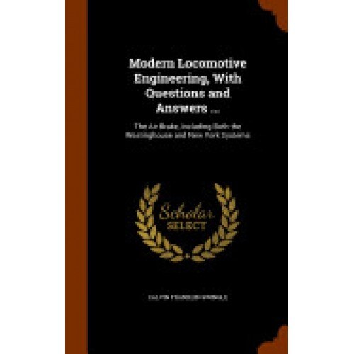 Modern Locomotive Engineering, with Questions and Answers ...: The Air Brake, Including Both the Westinghouse and New York Systems