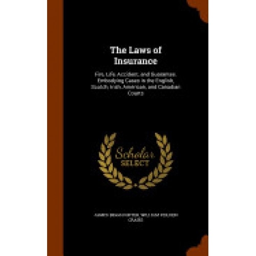 The Laws of Insurance: Fire, Life, Accident, and Guarantee. Embodying Cases in the English, Scotch, Irish, American, and Canadian Courts