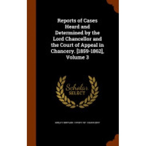Reports of Cases Heard and Determined by the Lord Chancellor and the Court of Appeal in Chancery. [1859-1862], Volume 3
