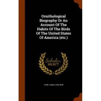Ornithological Biography or an Account of the Habits of the Birds of the United States of America (Etc.) Ornithological Biography or an Account of the Habits of the Birds of the United States of America (Etc.)