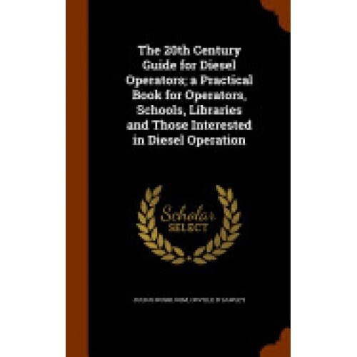 The 20th Century Guide for Diesel Operators; A Practical Book for Operators, Schools, Libraries and Those Interested in Diesel Operation