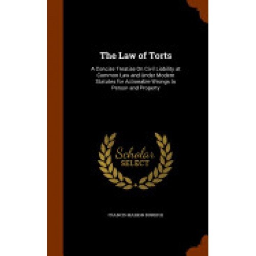 The Law of Torts: A Concise Treatise on Civil Liability at Common Law and Under Modern Statutes for Actionable Wrongs to Person and Prop
