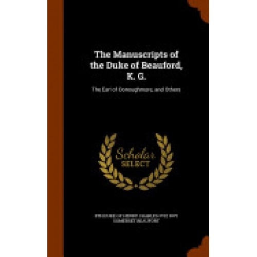 The Manuscripts of the Duke of Beauford, K. G.: The Earl of Donoughmore, and Others
