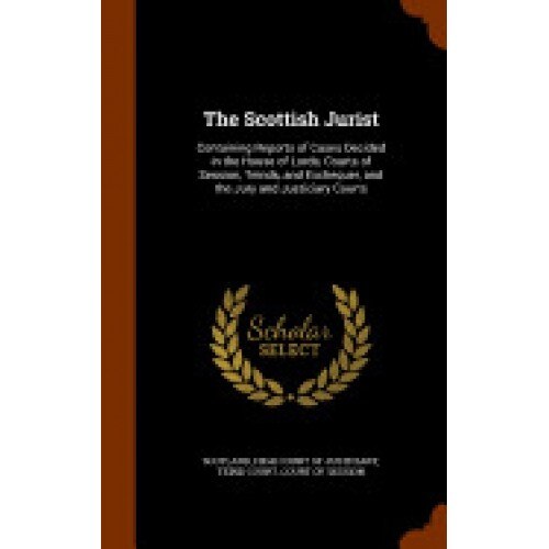 The Scottish Jurist: Containing Reports of Cases Decided in the House of Lords, Courts of Session, Teinds, and Exchequer, and the Jury and