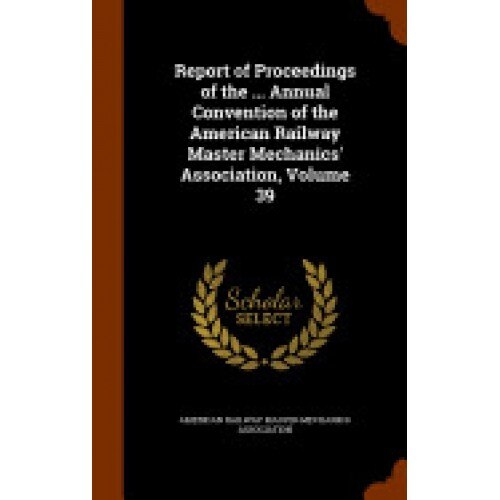 Report of Proceedings of the ... Annual Convention of the American Railway Master Mechanics' Association, Volume 39