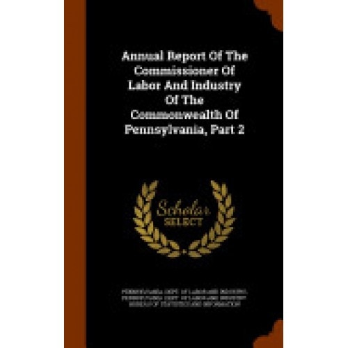 Annual Report of the Commissioner of Labor and Industry of the Commonwealth of Pennsylvania, Part 2