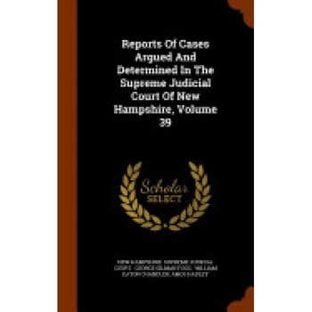 Reports of Cases Argued and Determined in the Supreme Judicial Court of New Hampshire, Volume 39 Reports of Cases Argued and Determined in the Supreme Judicial Court of New Hampshire, Volume 39