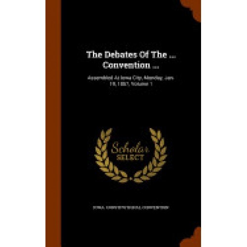 The Debates of the ... Convention ...: Assembled at Iowa City, Monday, Jan. 19, 1857, Volume 1