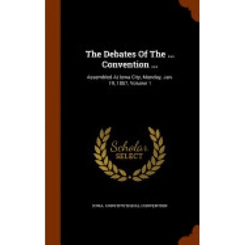 The Debates of the ... Convention ...: Assembled at Iowa City, Monday, Jan. 19, 1857, Volume 1 The Debates of the ... Convention ...: Assembled at Iowa City, Monday, Jan. 19, 1857, Volume 1
