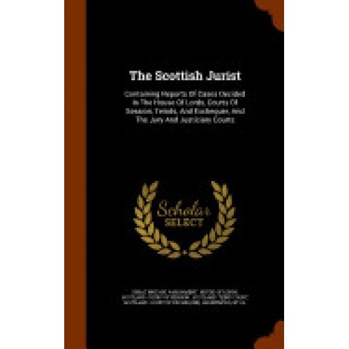 The Scottish Jurist: Containing Reports of Cases Decided in the House of Lords, Courts of Session, Teinds, and Exchequer, and the Jury and