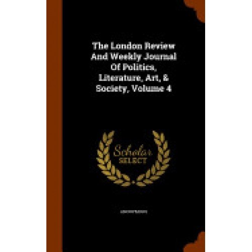 The London Review and Weekly Journal of Politics, Literature, Art, & Society, Volume 4